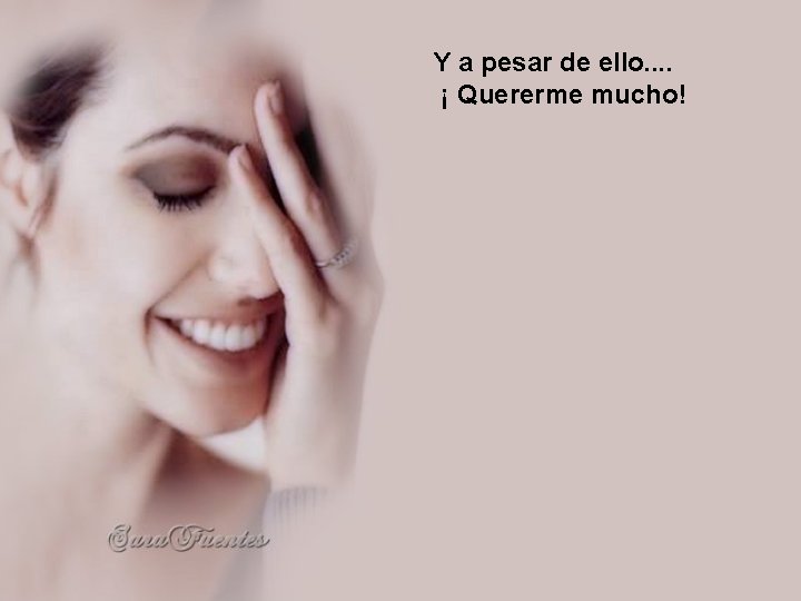 Y a pesar de ello. . ¡ Quererme mucho! 
