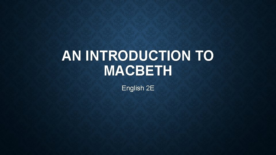 AN INTRODUCTION TO MACBETH English 2 E 