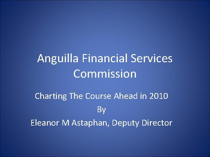 Anguilla Financial Services Commission Charting The Course Ahead in 2010 By Eleanor M Astaphan, Anguilla Financial Services Commission Charting The Course Ahead in 2010 By Eleanor M Astaphan,