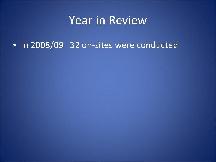Year in Review • In 2008/09 32 on-sites were conducted Year in Review • In 2008/09 32 on-sites were conducted