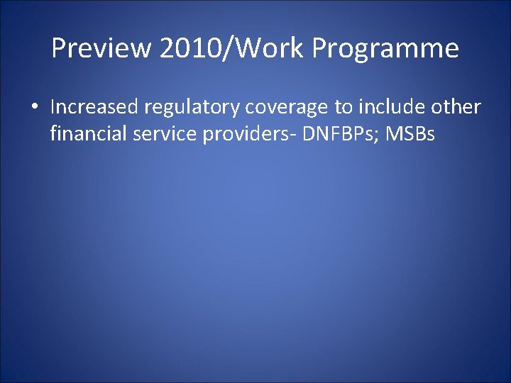 Preview 2010/Work Programme • Increased regulatory coverage to include other financial service providers- DNFBPs; Preview 2010/Work Programme • Increased regulatory coverage to include other financial service providers- DNFBPs;