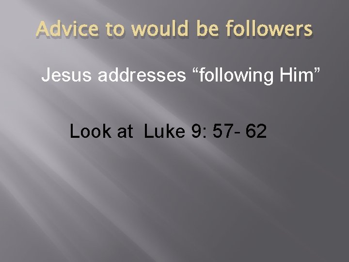 Advice to would be followers Jesus addresses “following Him” Look at Luke 9: 57