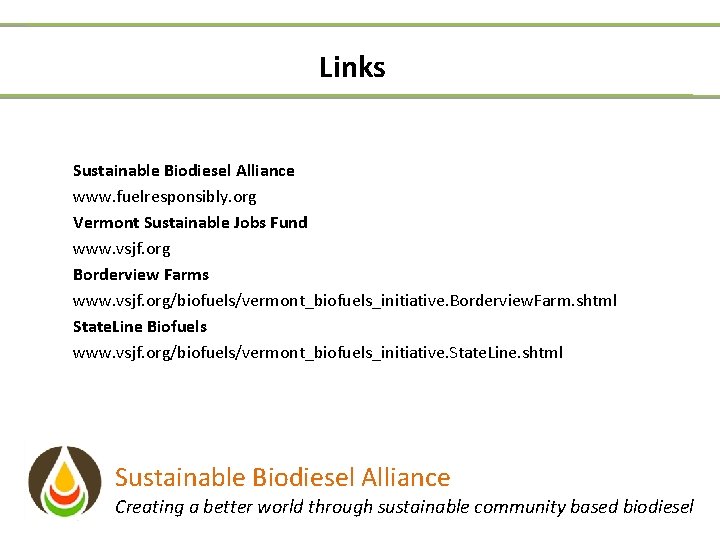 Links Sustainable Biodiesel Alliance www. fuelresponsibly. org Vermont Sustainable Jobs Fund www. vsjf. org