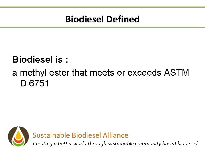 Biodiesel Defined Biodiesel is : a methyl ester that meets or exceeds ASTM D
