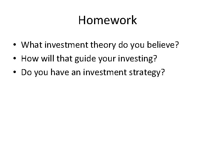 Homework • What investment theory do you believe? • How will that guide your