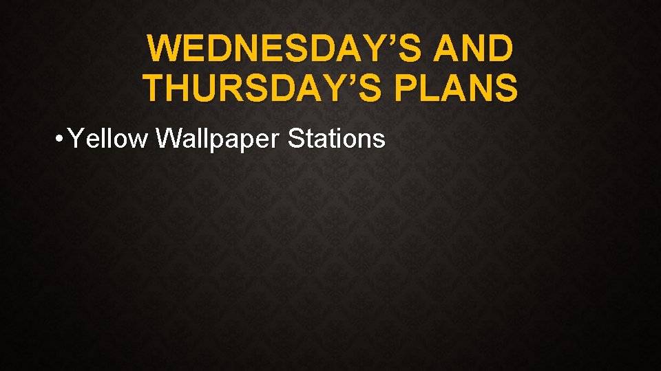 WEDNESDAY’S AND THURSDAY’S PLANS • Yellow Wallpaper Stations 