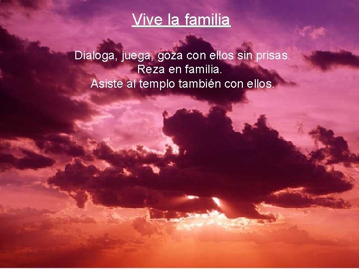 Vive la familia Dialoga, juega, goza con ellos sin prisas. Reza en familia. Asiste