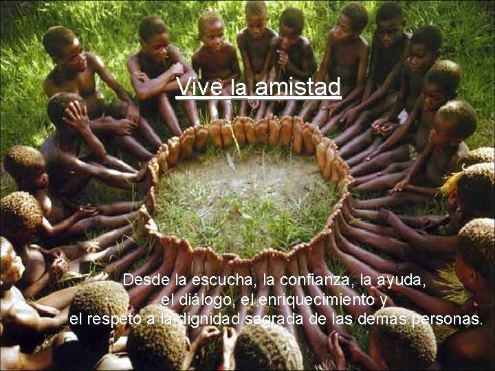 Vive la amistad Desde la escucha, la confianza, la ayuda, el diálogo, el enriquecimiento