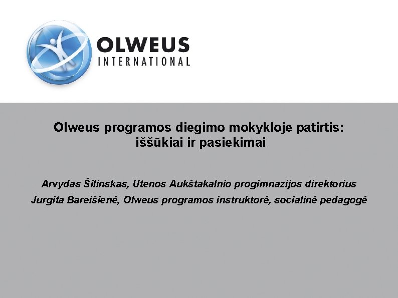Olweus programos diegimo mokykloje patirtis: iššūkiai ir pasiekimai Arvydas Šilinskas, Utenos Aukštakalnio progimnazijos direktorius