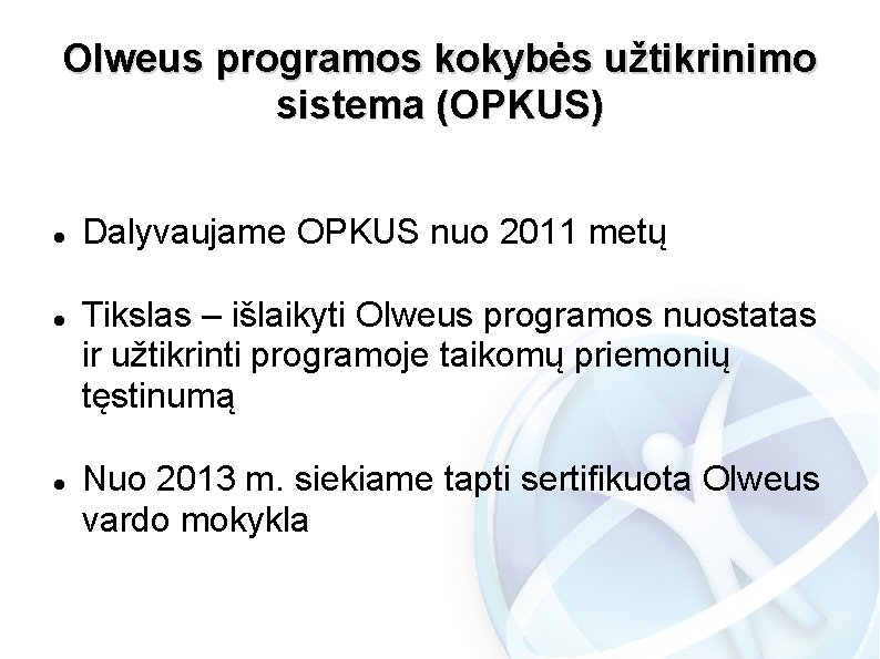Olweus programos kokybės užtikrinimo sistema (OPKUS) Dalyvaujame OPKUS nuo 2011 metų Tikslas – išlaikyti