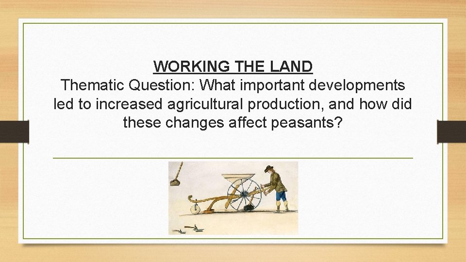 WORKING THE LAND Thematic Question: What important developments led to increased agricultural production, and