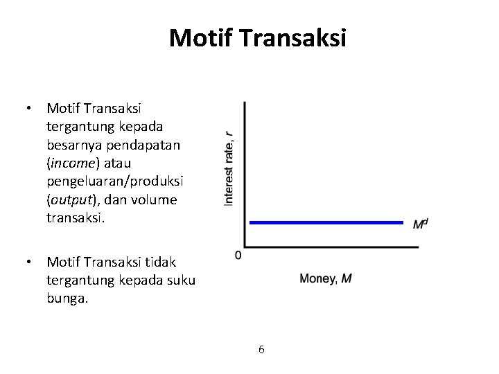 Motif Transaksi • Motif Transaksi tergantung kepada besarnya pendapatan (income) atau pengeluaran/produksi (output), dan