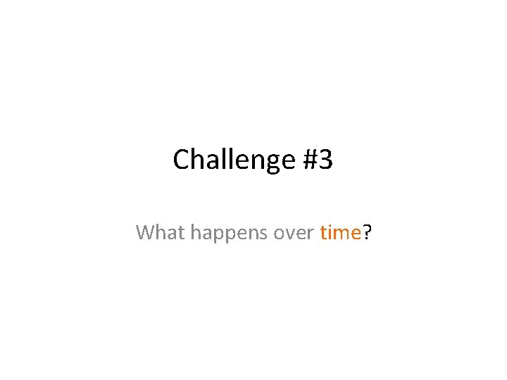 Challenge #3 What happens over time? 