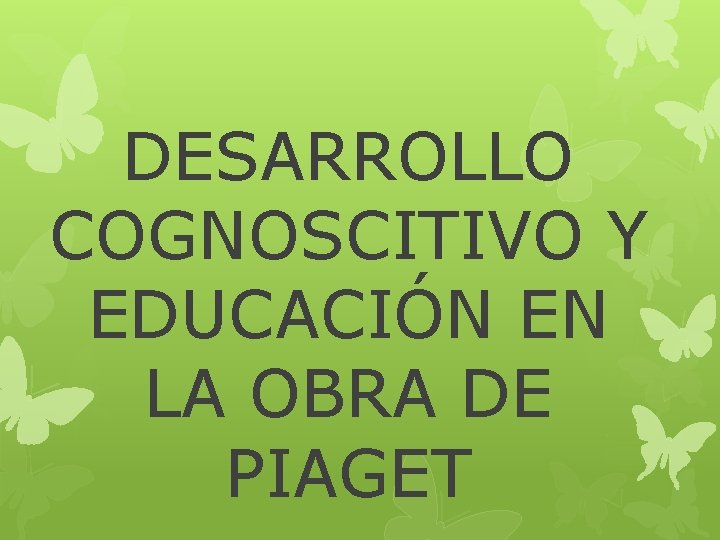 DESARROLLO COGNOSCITIVO Y EDUCACIÓN EN LA OBRA DE PIAGET 