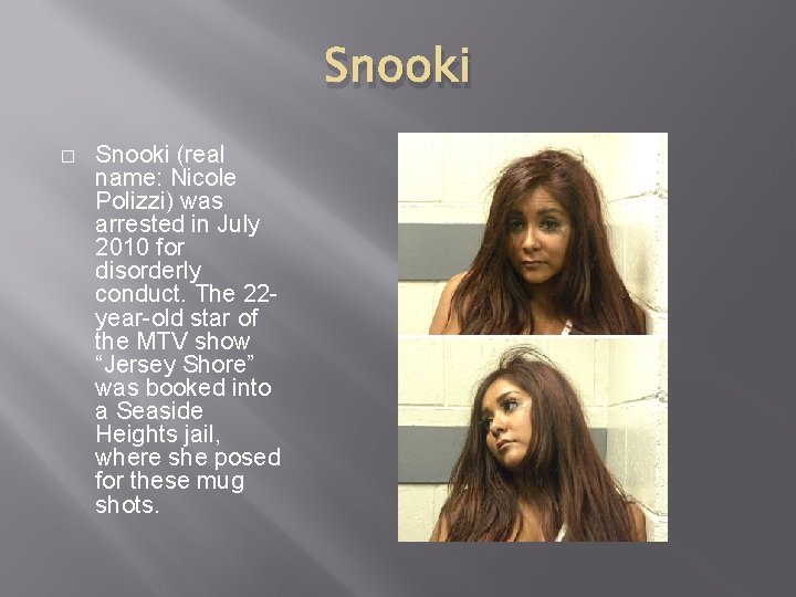 Snooki � Snooki (real name: Nicole Polizzi) was arrested in July 2010 for disorderly