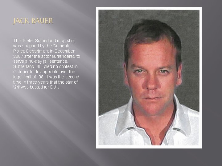 JACK BAUER This Kiefer Sutherland mug shot was snapped by the Gelndale Police Department