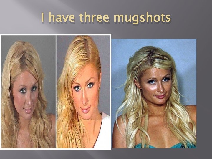 I have three mugshots 