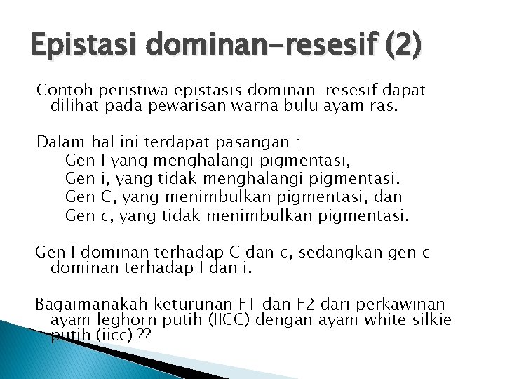 Epistasi dominan-resesif (2) Contoh peristiwa epistasis dominan-resesif dapat dilihat pada pewarisan warna bulu ayam