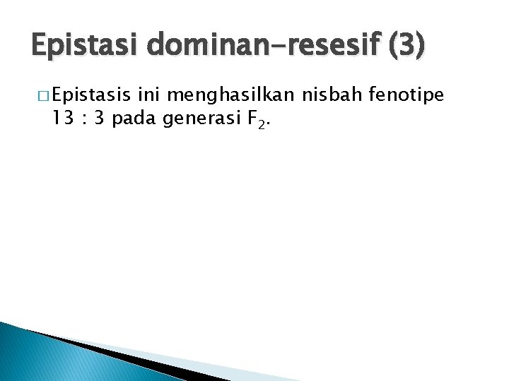 Epistasi dominan-resesif (3) � Epistasis ini menghasilkan nisbah fenotipe 13 : 3 pada generasi