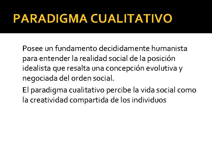 PARADIGMA CUALITATIVO Posee un fundamento decididamente humanista para entender la realidad social de la