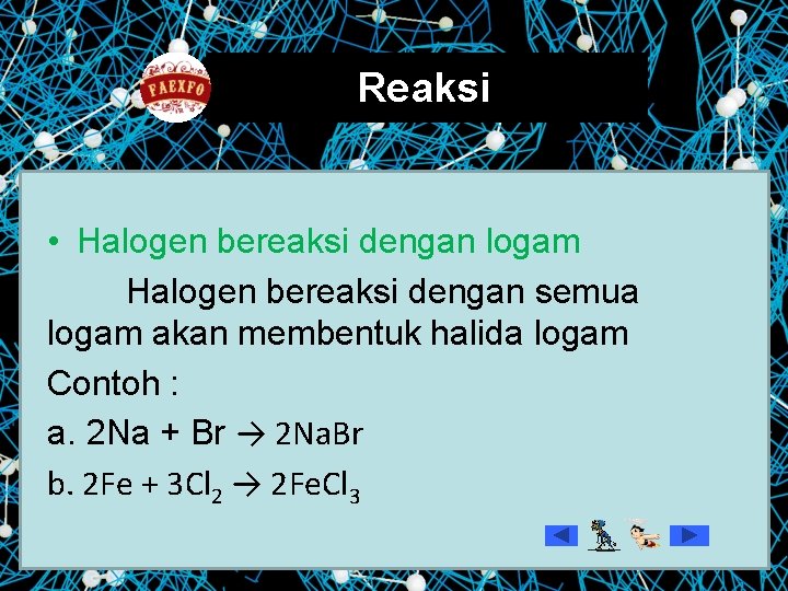 Reaksi • Halogen bereaksi dengan logam Halogen bereaksi dengan semua logam akan membentuk halida