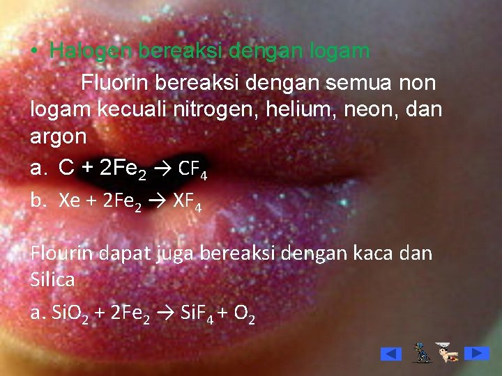  • Halogen bereaksi dengan logam Fluorin bereaksi dengan semua non logam kecuali nitrogen,