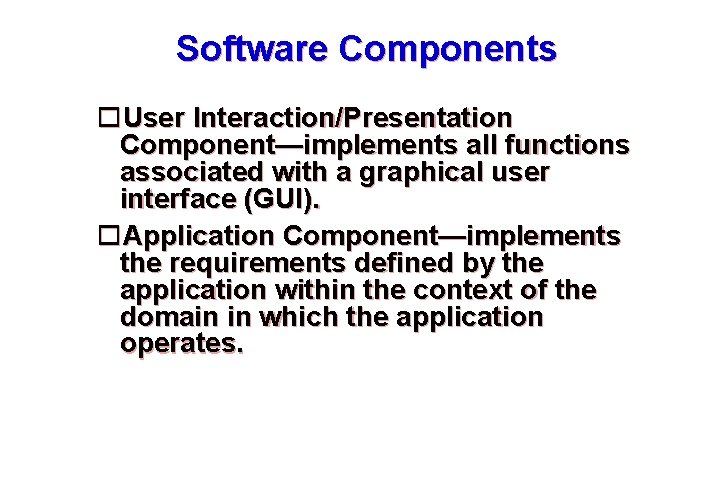 Software Components User Interaction/Presentation Component—implements all functions associated with a graphical user interface (GUI).