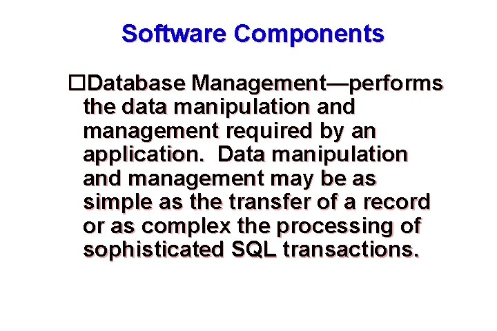Software Components Database Management—performs the data manipulation and management required by an application. Data