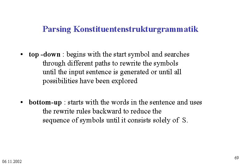 Parsing Konstituentenstrukturgrammatik • top -down : begins with the start symbol and searches through