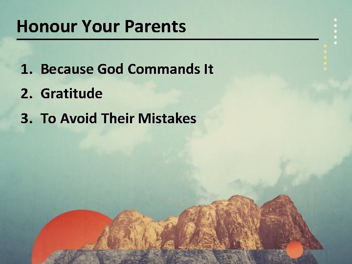 Honour Your Parents 1. Because God Commands It 2. Gratitude 3. To Avoid Their