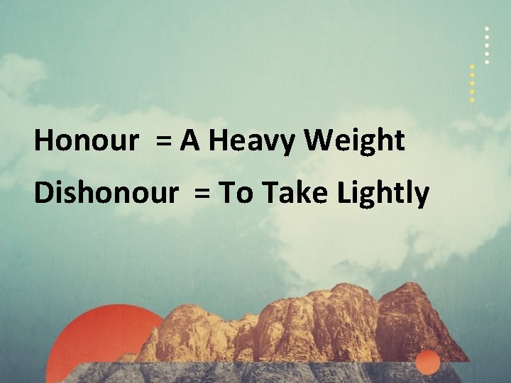 Honour = A Heavy Weight Dishonour = To Take Lightly 