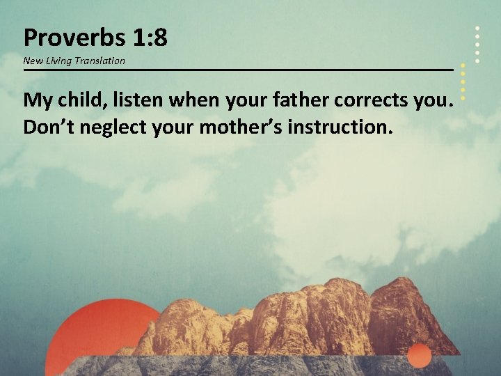 Proverbs 1: 8 New Living Translation My child, listen when your father corrects you.