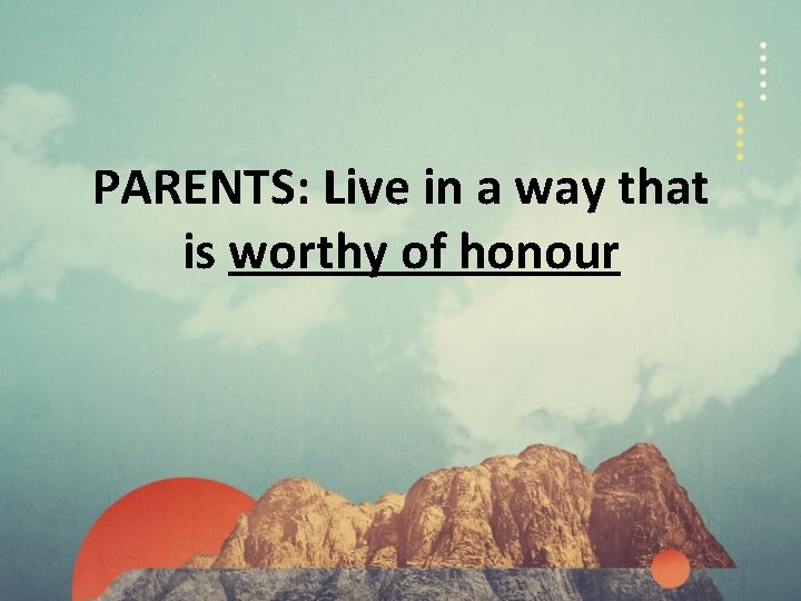 PARENTS: Live in a way that is worthy of honour 