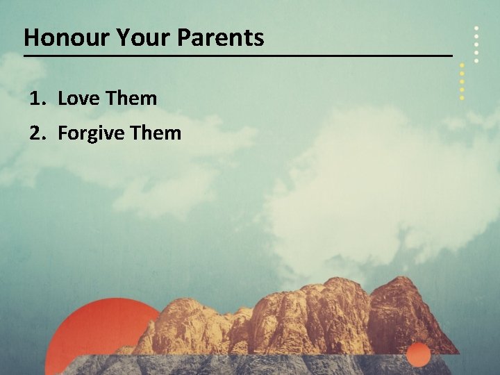 Honour Your Parents 1. Love Them 2. Forgive Them 