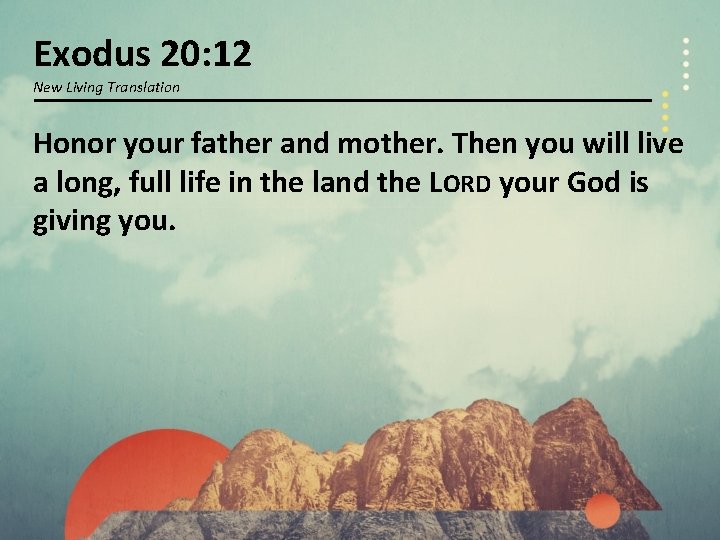 Exodus 20: 12 New Living Translation Honor your father and mother. Then you will