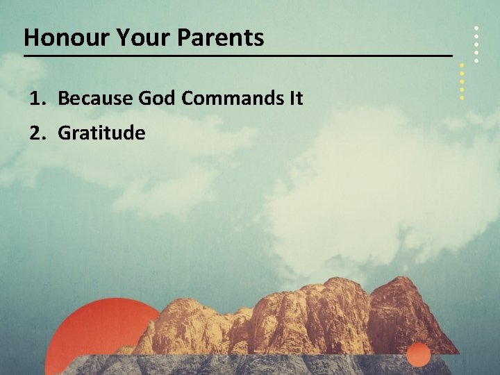 Honour Your Parents 1. Because God Commands It 2. Gratitude 