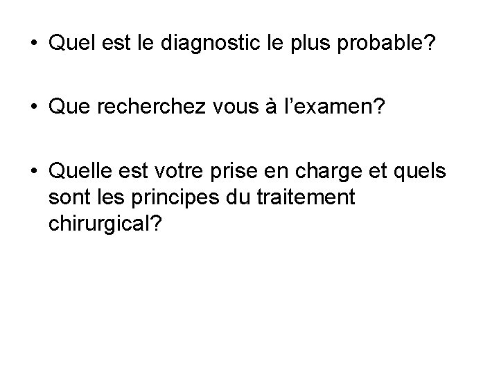  • Quel est le diagnostic le plus probable? • Que recherchez vous à