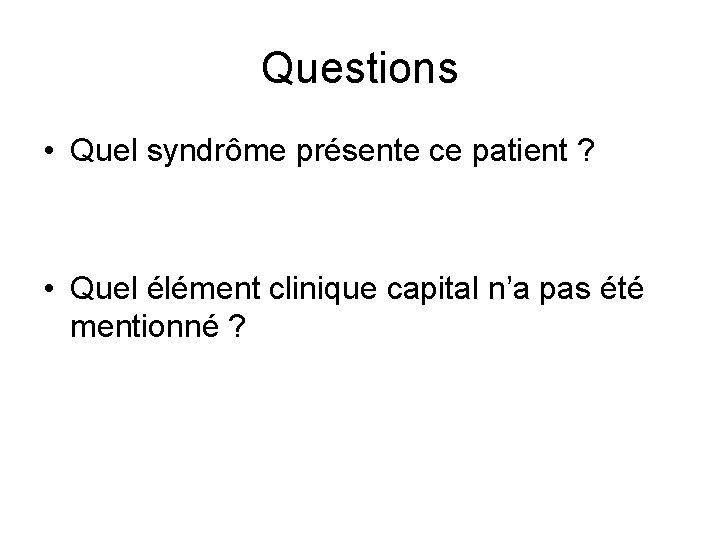 Questions • Quel syndrôme présente ce patient ? • Quel élément clinique capital n’a