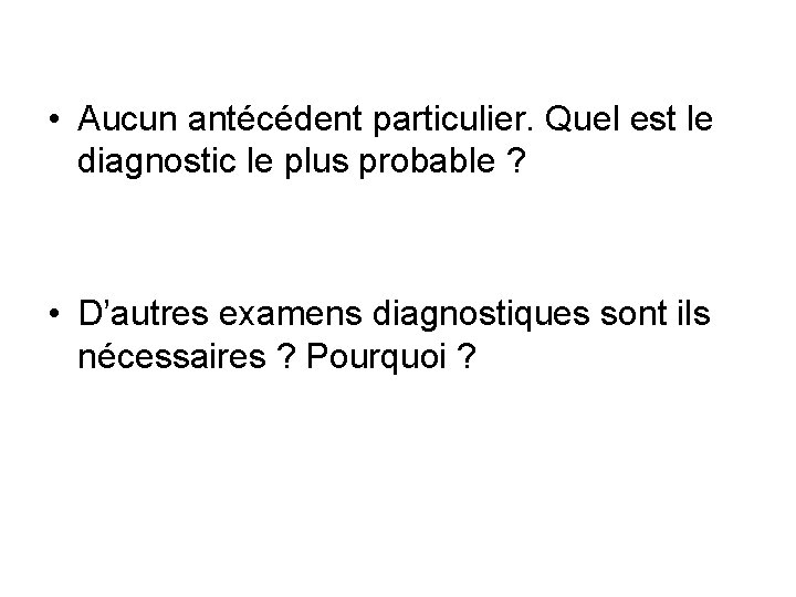  • Aucun antécédent particulier. Quel est le diagnostic le plus probable ? •