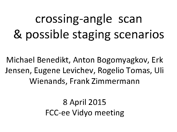 crossing-angle scan & possible staging scenarios Michael Benedikt, Anton Bogomyagkov, Erk Jensen, Eugene Levichev,