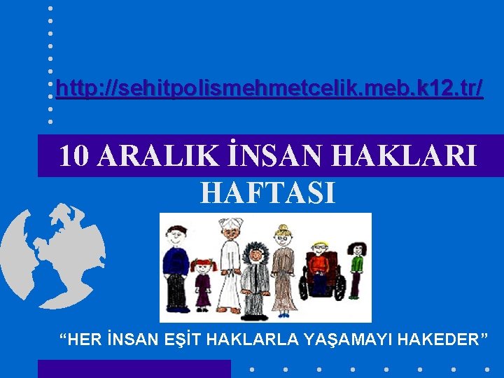 http: //sehitpolismehmetcelik. meb. k 12. tr/ 10 ARALIK İNSAN HAKLARI HAFTASI “HER İNSAN EŞİT