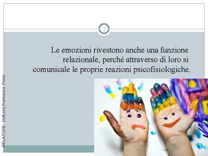 3 RELATORE: Dott. ssa Francesca Fonzi Le emozioni rivestono anche una funzione relazionale, perché