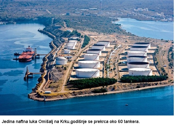 Jedina naftna luka Omišalj na Krku, godišnje se prekrca oko 60 tankera. Jedina naftna luka Omišalj na Krku, godišnje se prekrca oko 60 tankera.