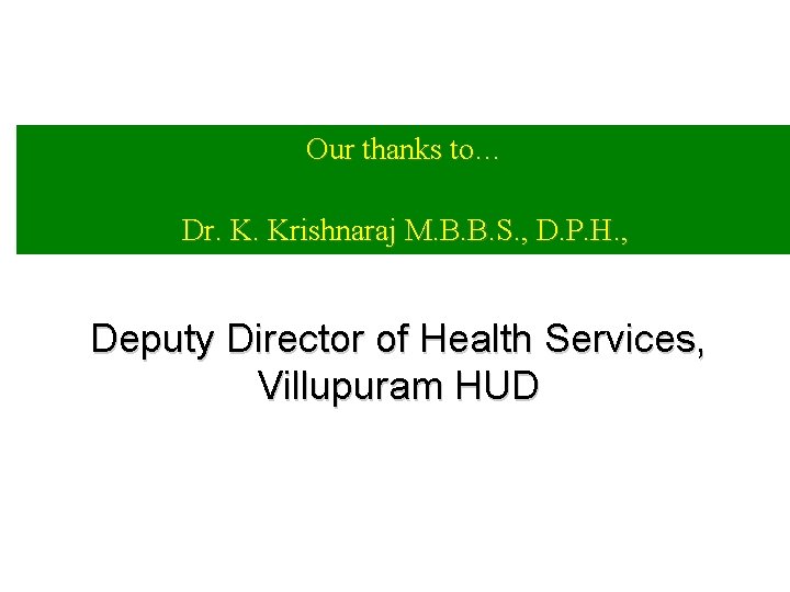 Our thanks to… Dr. K. Krishnaraj M. B. B. S. , D. P. H.