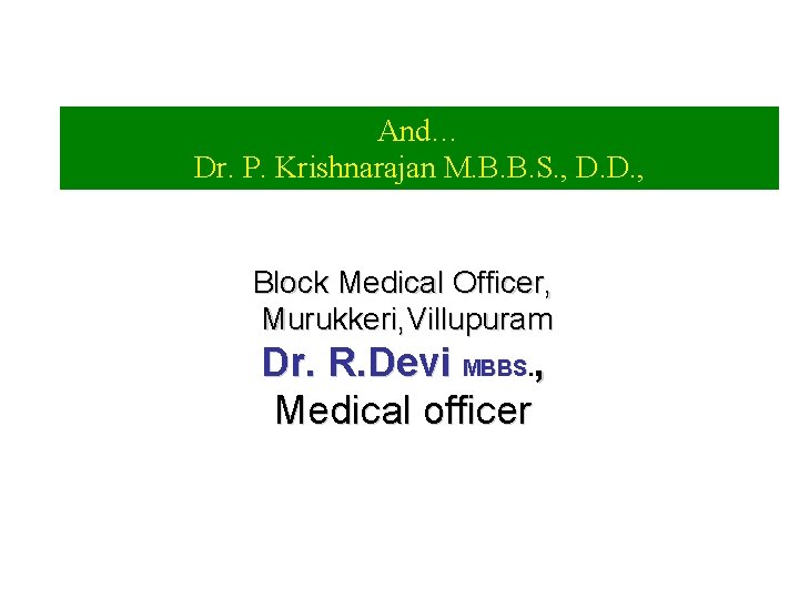 And… Dr. P. Krishnarajan M. B. B. S. , D. D. , Block Medical