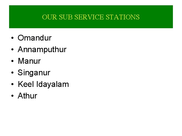 OUR SUB SERVICE STATIONS • • • Omandur Annamputhur Manur Singanur Keel Idayalam Athur