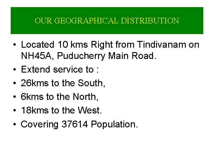 OUR GEOGRAPHICAL DISTRIBUTION • Located 10 kms Right from Tindivanam on NH 45 A,