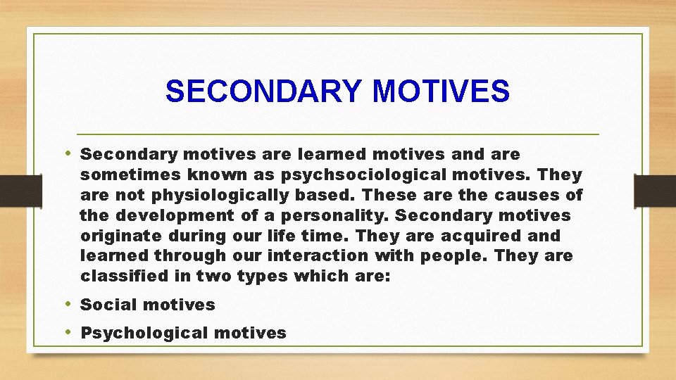 SECONDARY MOTIVES • Secondary motives are learned motives and are sometimes known as psychsociological