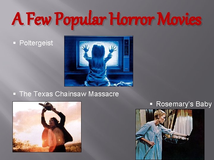 A Few Popular Horror Movies § Poltergeist § The Texas Chainsaw Massacre § Rosemary’s