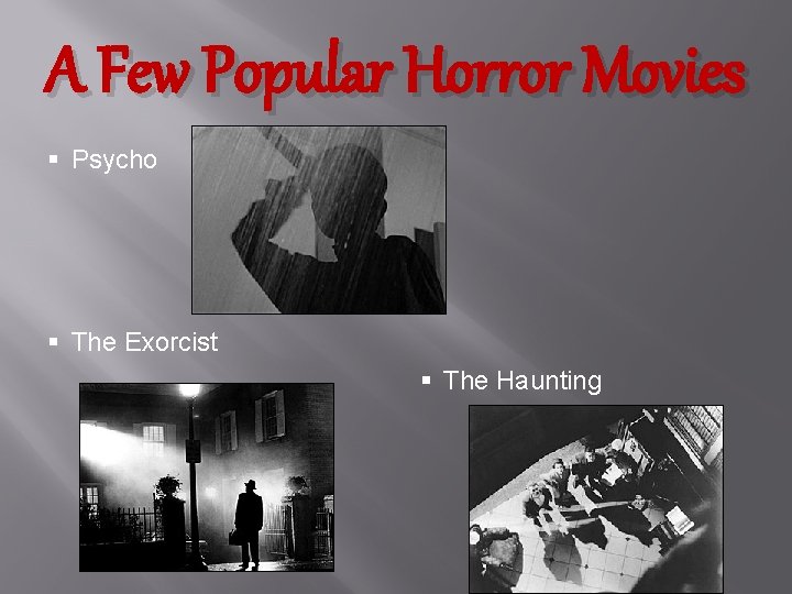 A Few Popular Horror Movies § Psycho § The Exorcist § The Haunting 